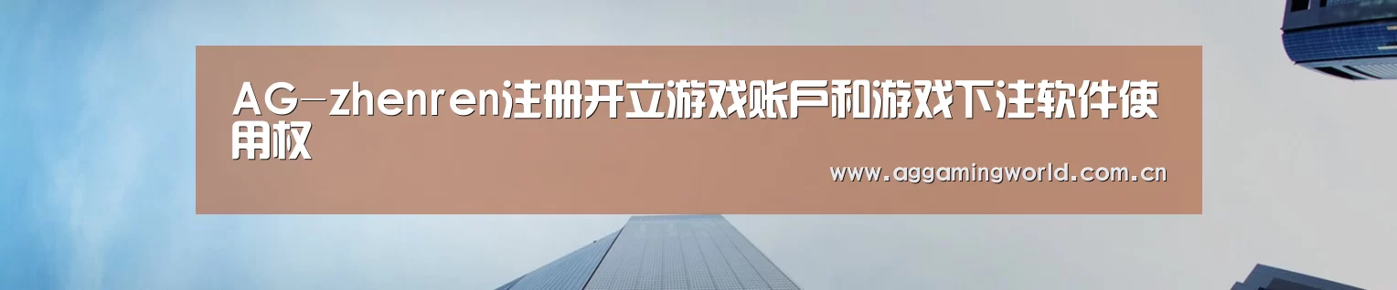 AG-zhenren注册开立游戏账户和游戏下注软件使用权